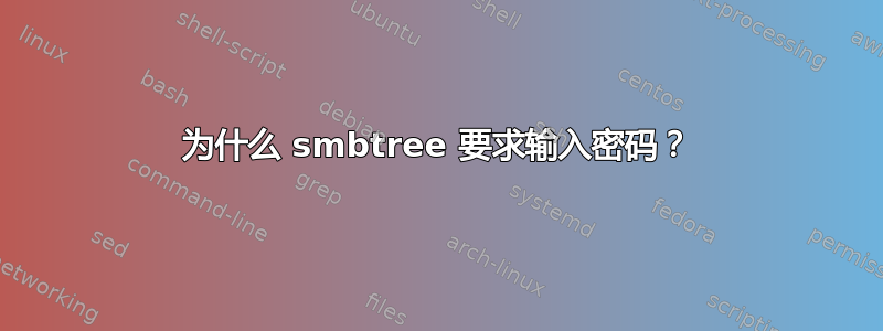 为什么 smbtree 要求输入密码？