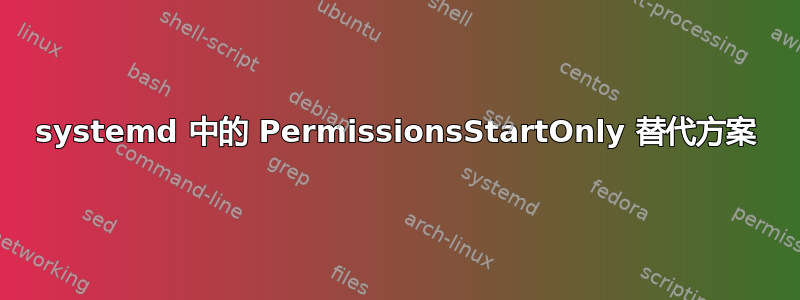 systemd 中的 PermissionsStartOnly 替代方案
