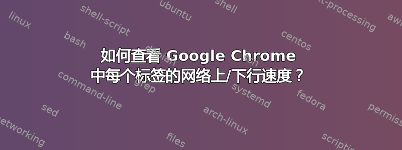 如何查看 Google Chrome 中每个标签的网络上/下行速度？