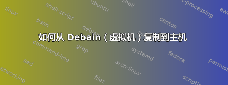 如何从 Debain（虚拟机）复制到主机