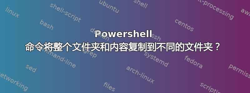 Powershell 命令将整个文件夹和内容复制到不同的文件夹？
