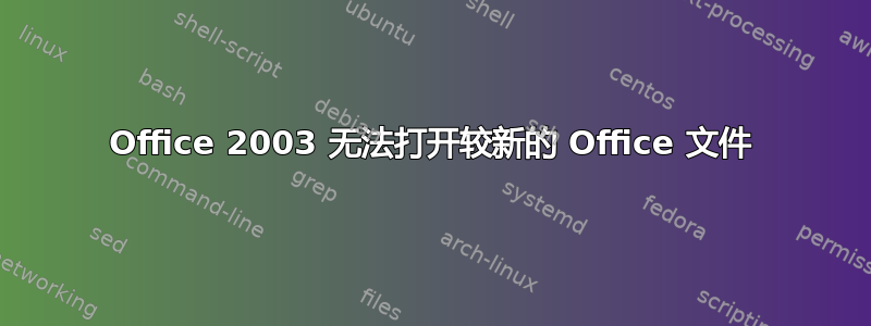 Office 2003 无法打开较新的 Office 文件