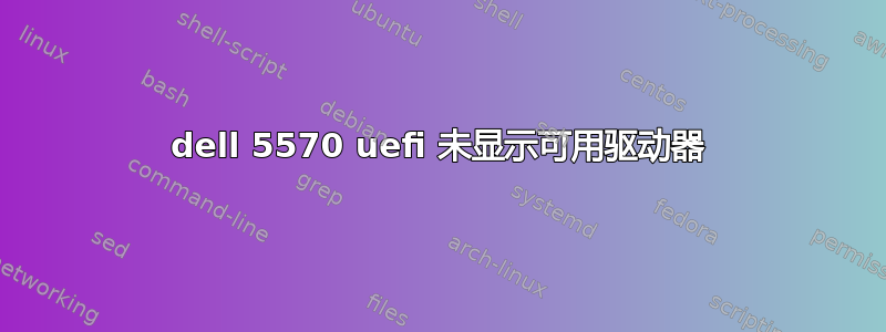 dell 5570 uefi 未显示可用驱动器