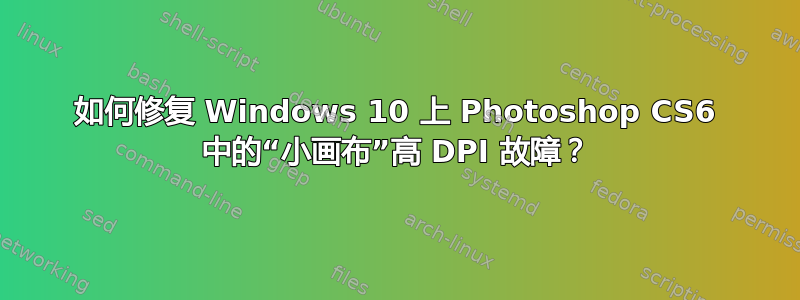 如何修复 Windows 10 上 Photoshop CS6 中的“小画布”高 DPI 故障？