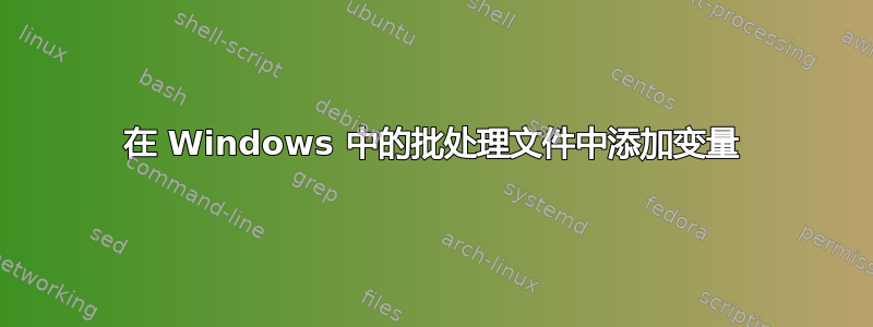 在 Windows 中的批处理文件中添加变量