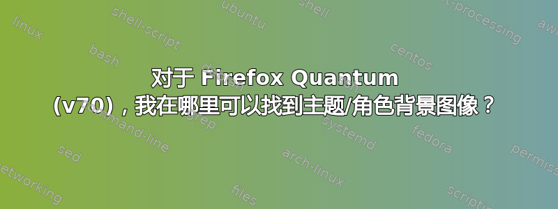 对于 Firefox Quantum (v70)，我在哪里可以找到主题/角色背景图像？