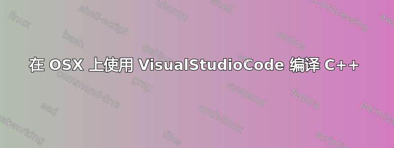 在 OSX 上使用 VisualStudioCode 编译 C++
