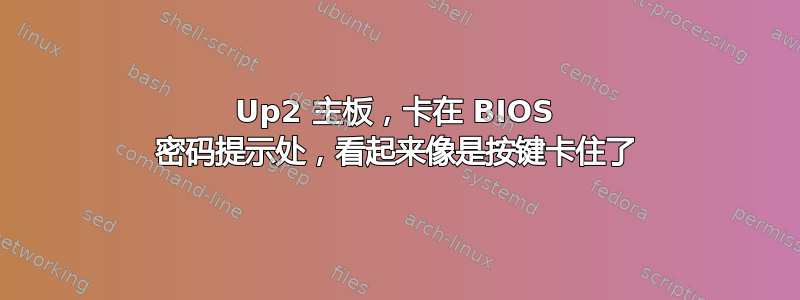 Up2 主板，卡在 BIOS 密码提示处，看起来像是按键卡住了