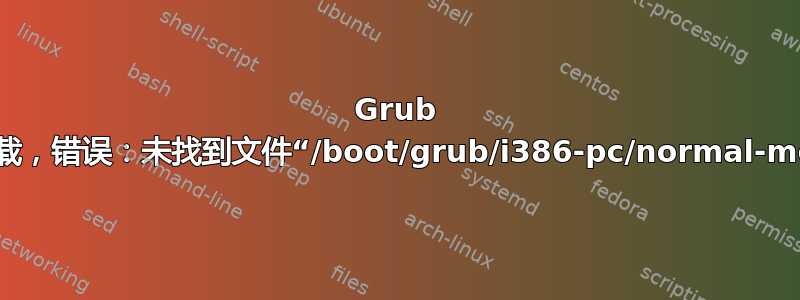 Grub 未加载，错误：未找到文件“/boot/grub/i386-pc/normal-mod”
