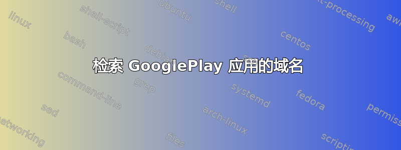 检索 GooglePlay 应用的域名