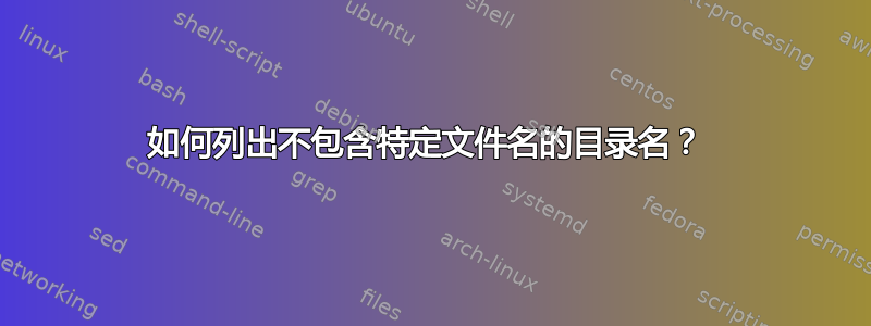 如何列出不包含特定文件名的目录名？ 