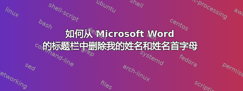 如何从 Microsoft Word 的标题栏中删除我的姓名和姓名首字母