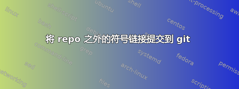 将 repo 之外的符号链接提交到 git