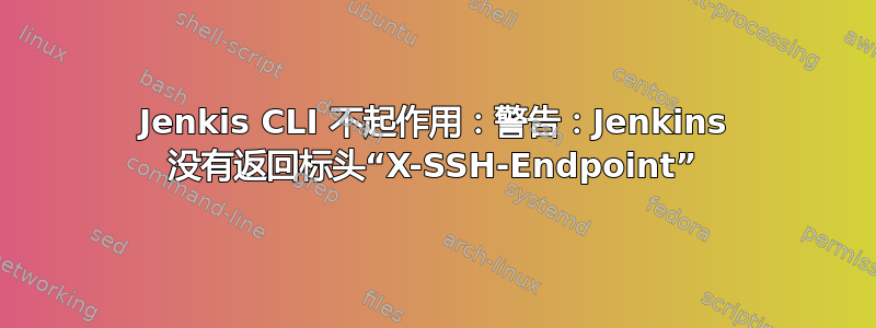 Jenkis CLI 不起作用：警告：Jenkins 没有返回标头“X-SSH-Endpoint”