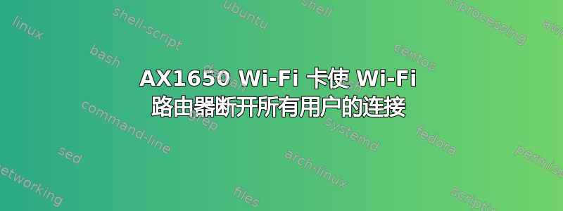 AX1650 Wi-Fi 卡使 Wi-Fi 路由器断开所有用户的连接