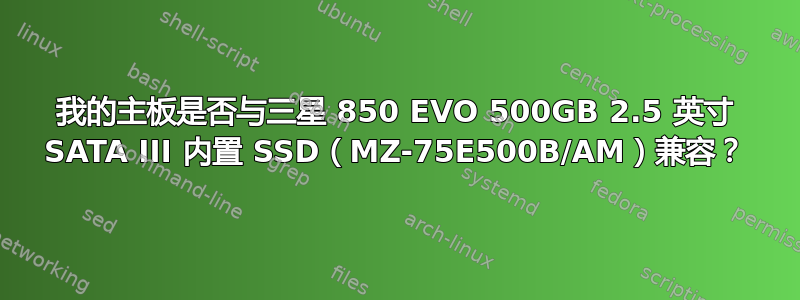 我的主板是否与三星 850 EVO 500GB 2.5 英寸 SATA III 内置 SSD（MZ-75E500B/AM）兼容？