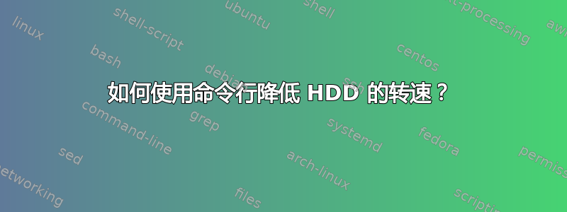 如何使用命令行降低 HDD 的转速？