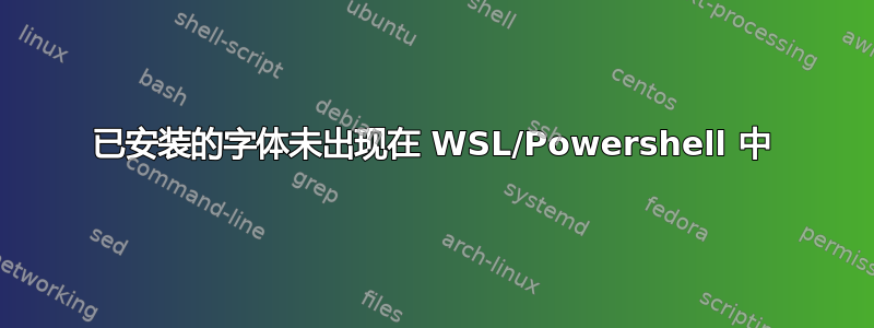 已安装的字体未出现在 WSL/Powershell 中