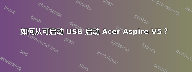 如何从可启动 USB 启动 Acer Aspire V5？