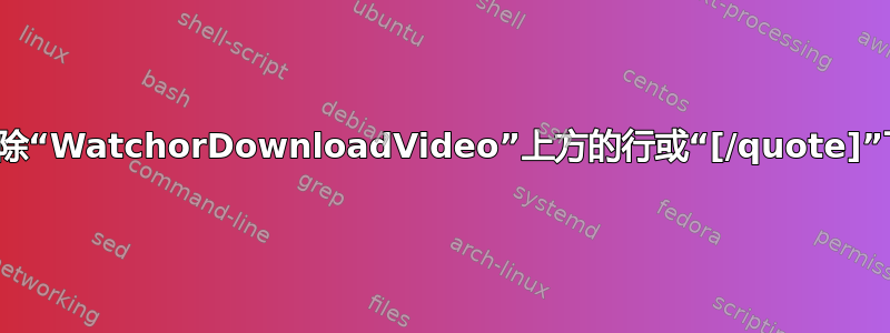 我需要删除“WatchorDownloadVideo”上方的行或“[/quote]”下方的行