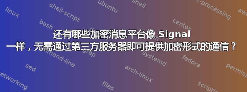 还有哪些加密消息平台像 Signal 一样，无需通过第三方服务器即可提供加密形式的通信？