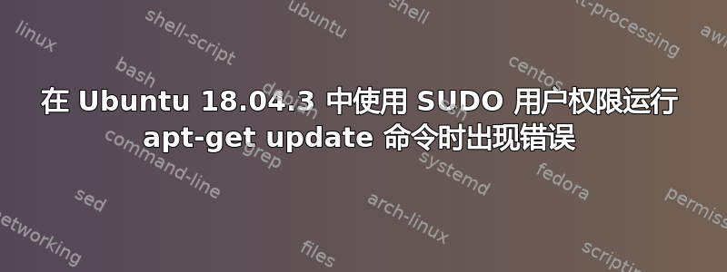 在 Ubuntu 18.04.3 中使用 SUDO 用户权限运行 apt-get update 命令时出现错误
