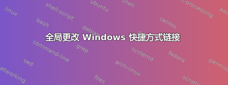 全局更改 Windows 快捷方式链接