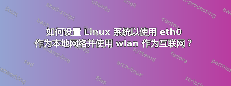 如何设置 Linux 系统以使用 eth0 作为本地网络并使用 wlan 作为互联网？