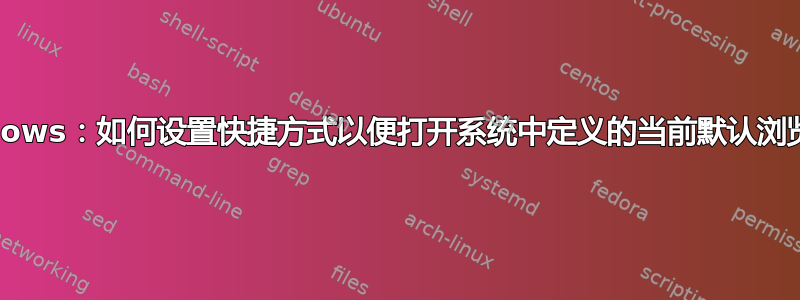 Windows：如何设置快捷方式以便打开系统中定义的当前默认浏览器？