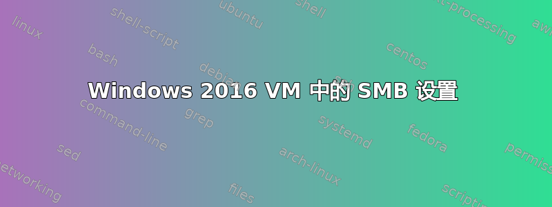 Windows 2016 VM 中的 SMB 设置