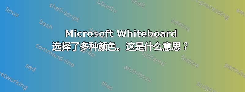 Microsoft Whiteboard 选择了多种颜色。这是什么意思？