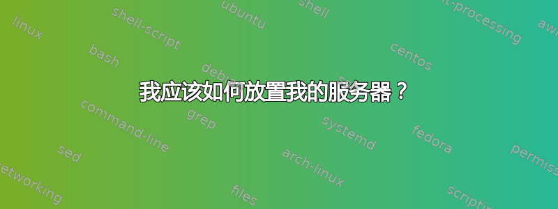 我应该如何放置我的服务器？