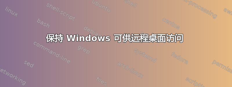 保持 Windows 可供远程桌面访问