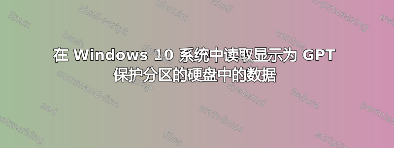 在 Windows 10 系统中读取显示为 GPT 保护分区的硬盘中的数据