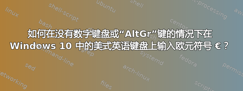 如何在没有数字键盘或“AltGr”键的情况下在 Windows 10 中的美式英语键盘上输入欧元符号 €？