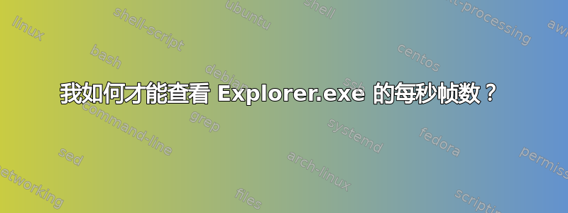 我如何才能查看 Explorer.exe 的每秒帧数？