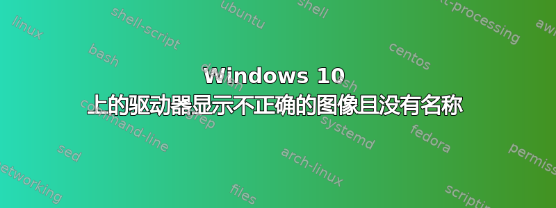 Windows 10 上的驱动器显示不正确的图像且没有名称