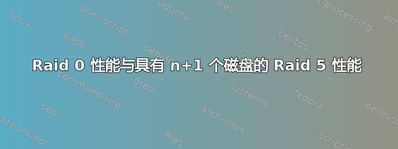 Raid 0 性能与具有 n+1 个磁盘的 Raid 5 性能