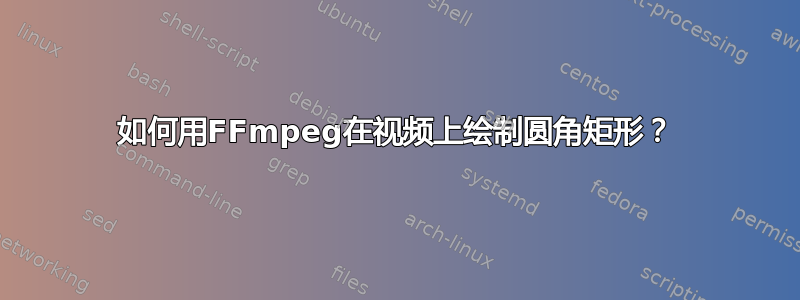 如何用FFmpeg在视频上绘制圆角矩形？