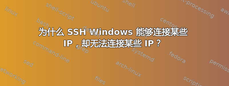 为什么 SSH Windows 能够连接某些 IP，却无法连接某些 IP？