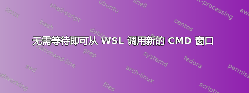 无需等待即可从 WSL 调用新的 CMD 窗口