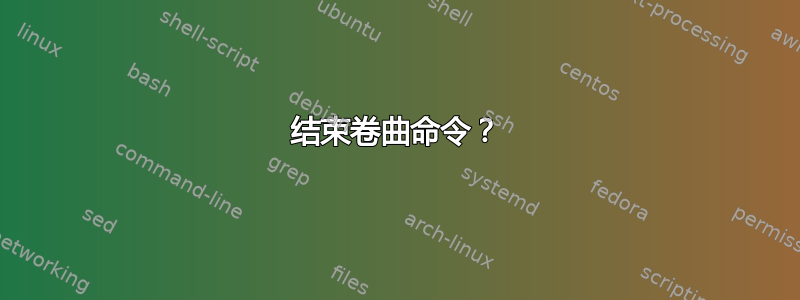 结束卷曲命令？