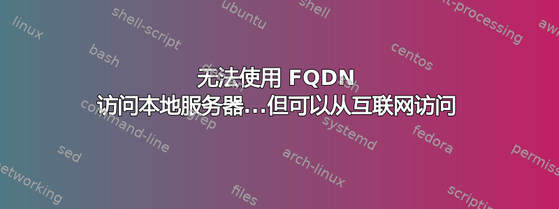 无法使用 FQDN 访问本地服务器...但可以从互联网访问