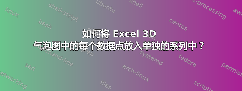 如何将 Excel 3D 气泡图中的每个数据点放入单独的系列中？