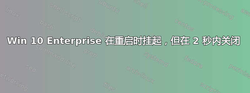 Win 10 Enterprise 在重启时挂起，但在 2 秒内关闭