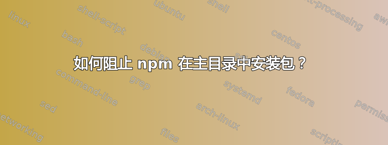 如何阻止 npm 在主目录中安装包？