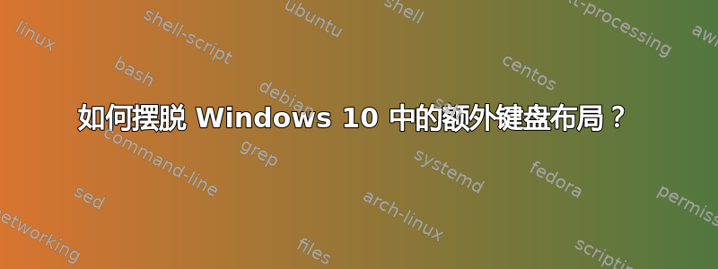 如何摆脱 Windows 10 中的额外键盘布局？