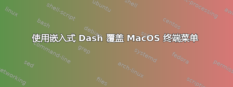 使用嵌入式 Dash 覆盖 MacOS 终端菜单
