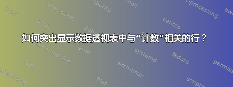 如何突出显示数据透视表中与“计数”相关的行？