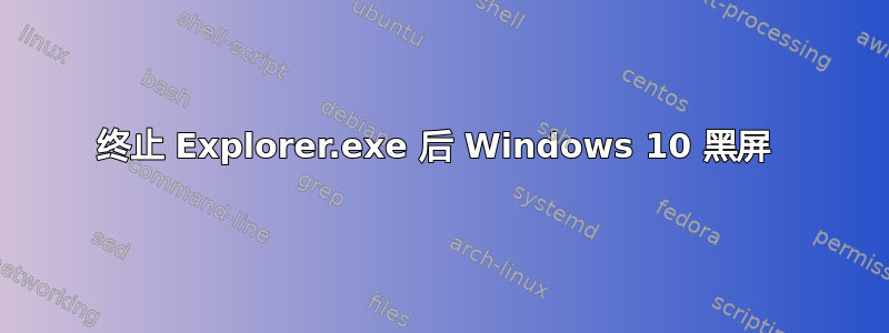 终止 Explorer.exe 后 Windows 10 黑屏 